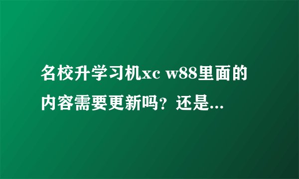名校升学习机xc w88里面的内容需要更新吗？还是已经 就有小学、初中、高中所有课程？