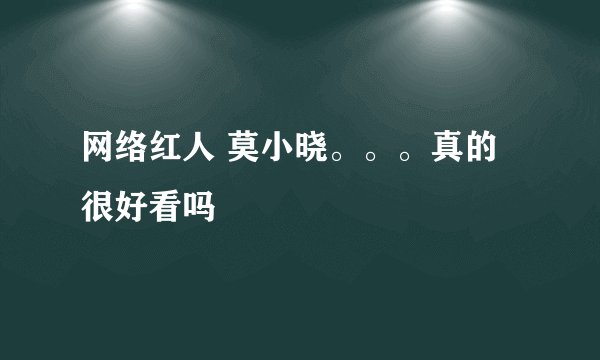 网络红人 莫小晓。。。真的很好看吗