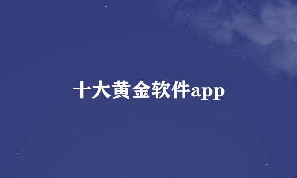 十大黄金软件app