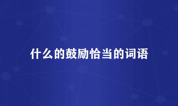 什么的鼓励恰当的词语