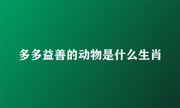 多多益善的动物是什么生肖