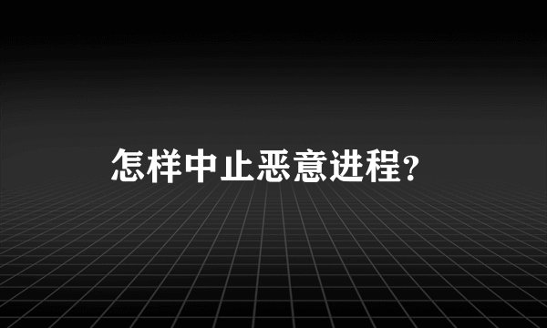 怎样中止恶意进程？