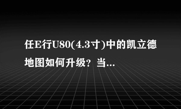 任E行U80(4.3寸)中的凯立德地图如何升级？当时买的时候商家撤了，不知道如何升级