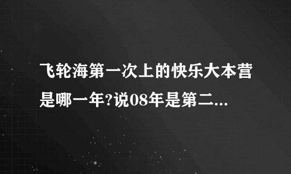 飞轮海第一次上的快乐大本营是哪一年?说08年是第二次上了?越来越爱是第三次?汪东城第二次是否参加