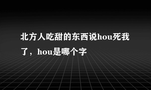 北方人吃甜的东西说hou死我了，hou是哪个字
