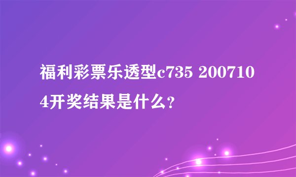 福利彩票乐透型c735 2007104开奖结果是什么？