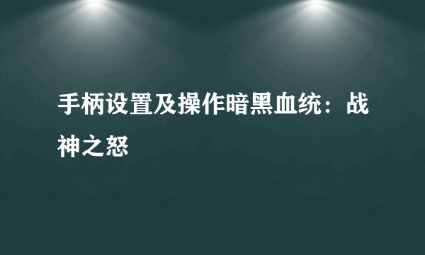 手柄设置及操作暗黑血统：战神之怒