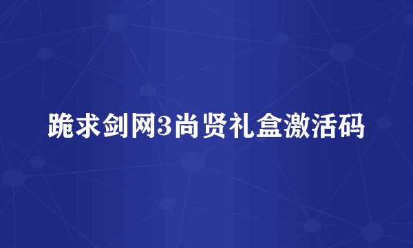 跪求剑网3尚贤礼盒激活码