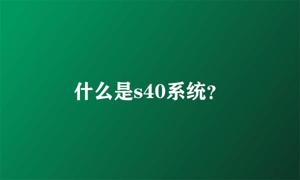 什么是s40系统？