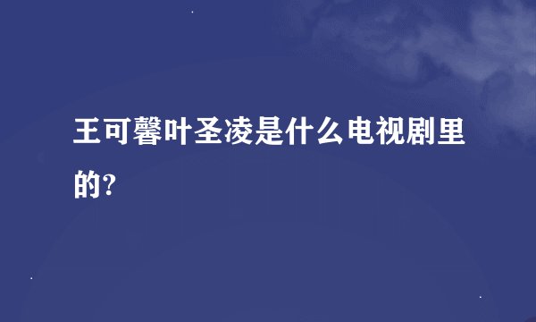 王可馨叶圣凌是什么电视剧里的?