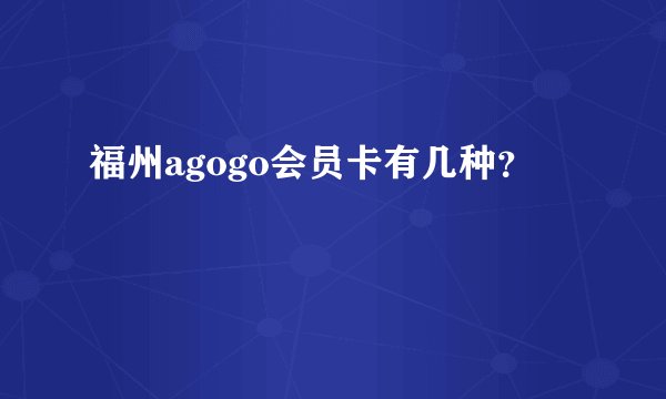 福州agogo会员卡有几种？