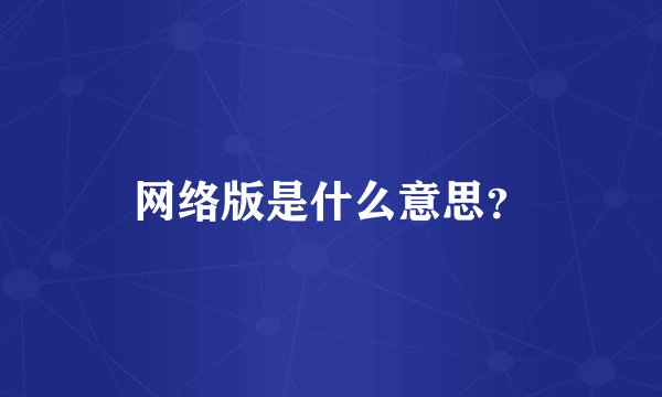 网络版是什么意思？
