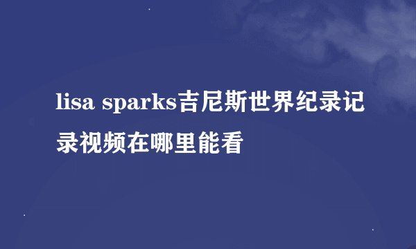 lisa sparks吉尼斯世界纪录记录视频在哪里能看