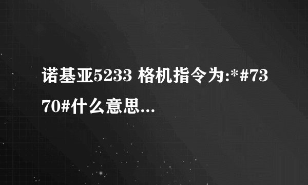 诺基亚5233 格机指令为:*#7370#什么意思怎么按的额，有木有程序，谢谢