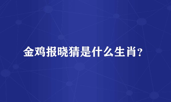 金鸡报晓猜是什么生肖？