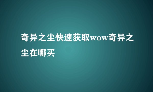 奇异之尘快速获取wow奇异之尘在哪买