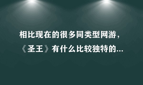 相比现在的很多同类型网游，《圣王》有什么比较独特的特点吗？