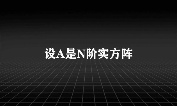 设A是N阶实方阵