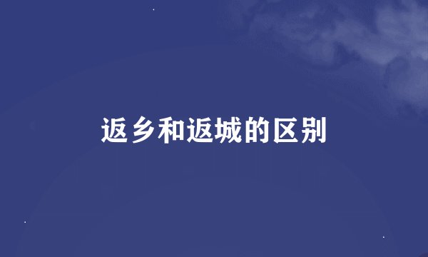 返乡和返城的区别