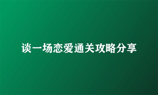 谈一场恋爱通关攻略分享