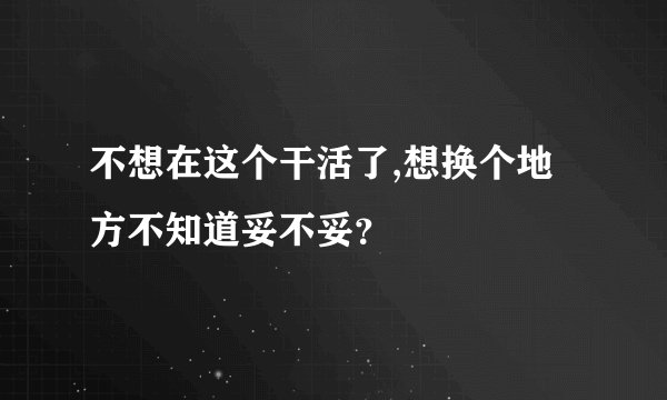 不想在这个干活了,想换个地方不知道妥不妥？