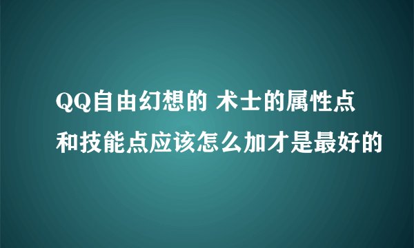 QQ自由幻想的 术士的属性点和技能点应该怎么加才是最好的