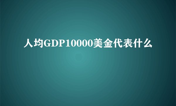 人均GDP10000美金代表什么