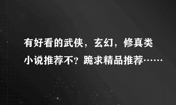 有好看的武侠，玄幻，修真类小说推荐不？跪求精品推荐……