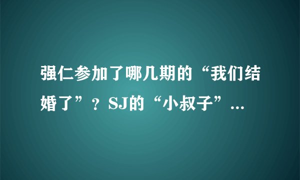 强仁参加了哪几期的“我们结婚了”？SJ的“小叔子”们哪几集有客串的？