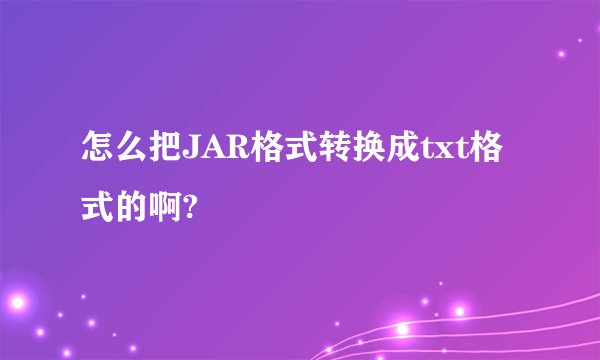 怎么把JAR格式转换成txt格式的啊?
