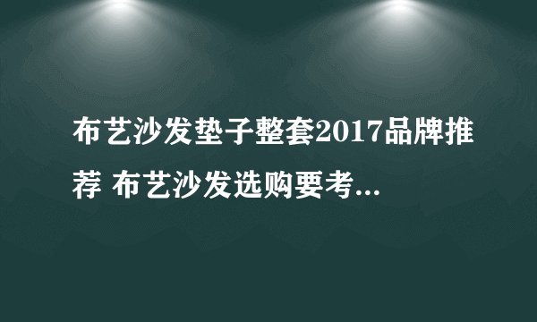 布艺沙发垫子整套2017品牌推荐 布艺沙发选购要考虑的问题