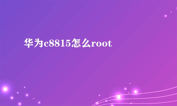 华为c8815怎么root