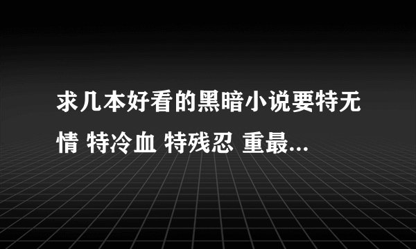 求几本好看的黑暗小说要特无情 特冷血 特残忍 重最好口味重 谢谢各位大大