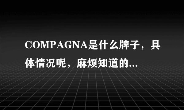 COMPAGNA是什么牌子，具体情况呢，麻烦知道的说下，复制的不要
