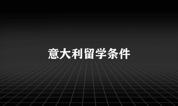 意大利留学条件