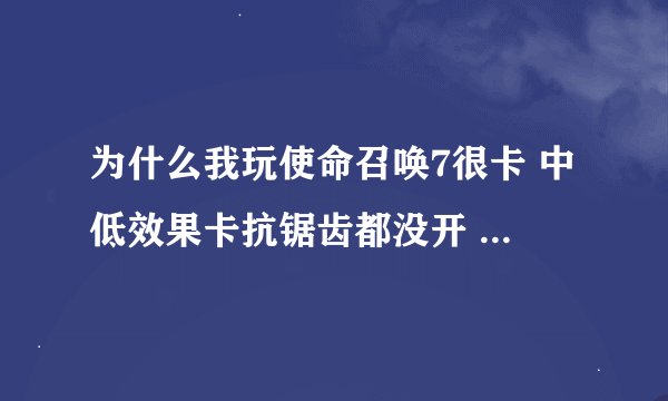 为什么我玩使命召唤7很卡 中低效果卡抗锯齿都没开 只要优化方法 配置 CPU amd640 显卡GT240 ddr5