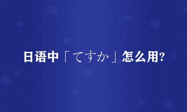 日语中「てすか」怎么用?