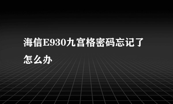 海信E930九宫格密码忘记了 怎么办