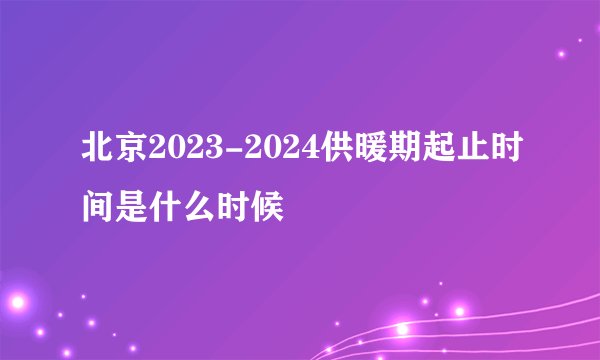 北京2023-2024供暖期起止时间是什么时候