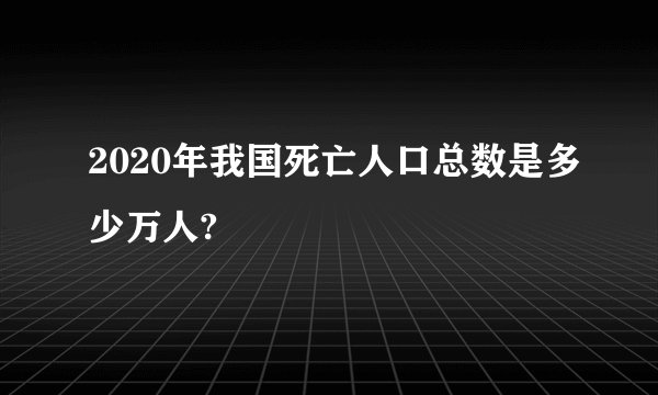 2020年我国死亡人口总数是多少万人?