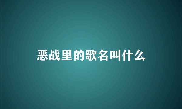 恶战里的歌名叫什么