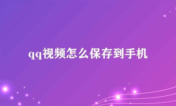 qq视频怎么保存到手机