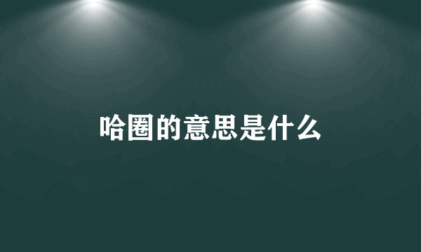 哈圈的意思是什么