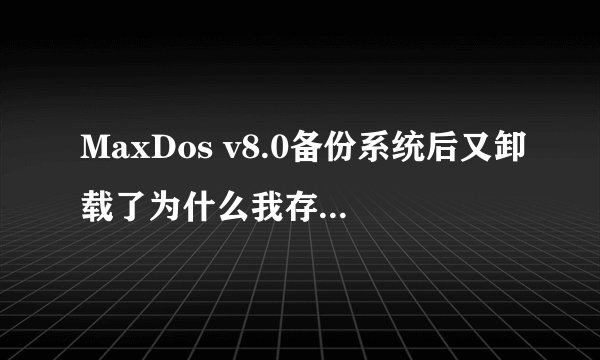 MaxDos v8.0备份系统后又卸载了为什么我存放镜像文件的D盘里面的安装程序都打不开