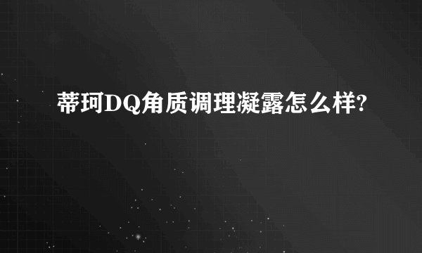 蒂珂DQ角质调理凝露怎么样?