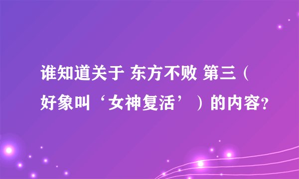 谁知道关于 东方不败 第三（好象叫‘女神复活’）的内容？