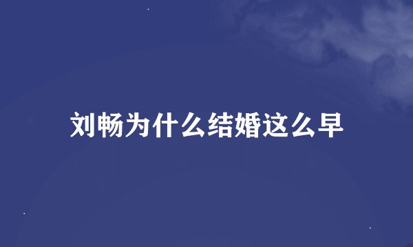 刘畅为什么结婚这么早