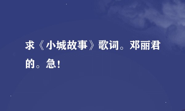 求《小城故事》歌词。邓丽君的。急！