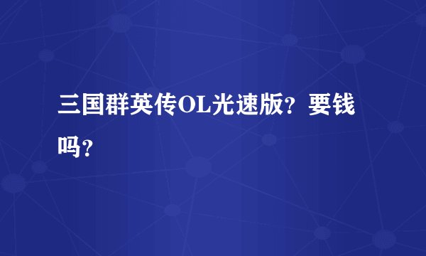 三国群英传OL光速版？要钱吗？