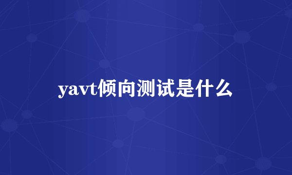 yavt倾向测试是什么